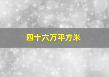 四十六万平方米