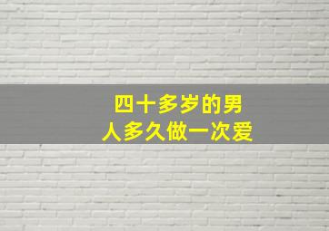 四十多岁的男人多久做一次爱