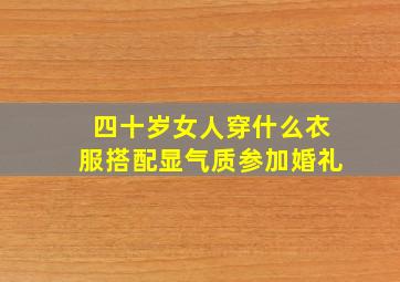 四十岁女人穿什么衣服搭配显气质参加婚礼