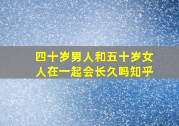 四十岁男人和五十岁女人在一起会长久吗知乎