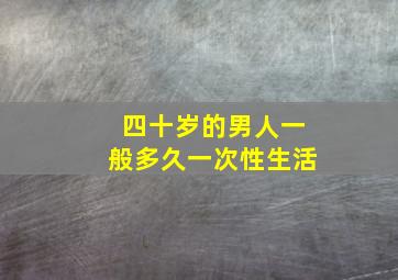 四十岁的男人一般多久一次性生活