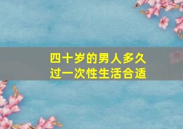 四十岁的男人多久过一次性生活合适