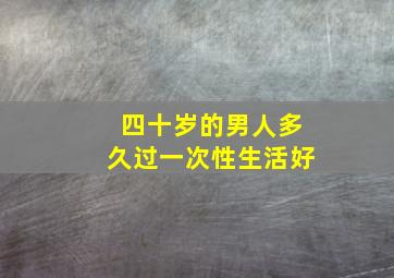 四十岁的男人多久过一次性生活好