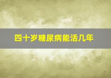 四十岁糖尿病能活几年