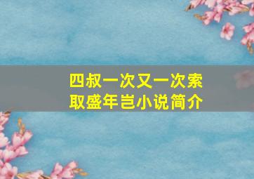 四叔一次又一次索取盛年岂小说简介