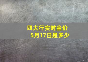 四大行实时金价5月17日是多少