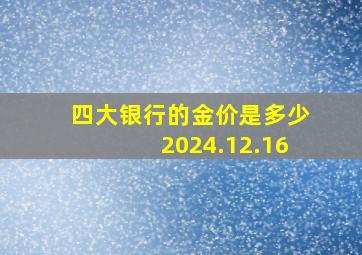 四大银行的金价是多少2024.12.16