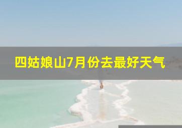 四姑娘山7月份去最好天气