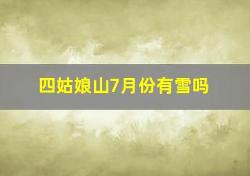 四姑娘山7月份有雪吗