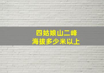 四姑娘山二峰海拔多少米以上