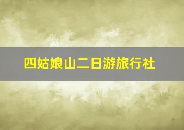 四姑娘山二日游旅行社