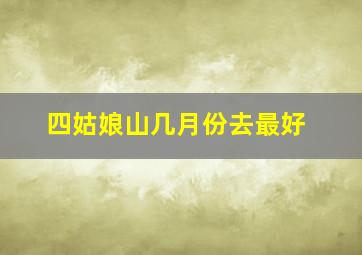 四姑娘山几月份去最好