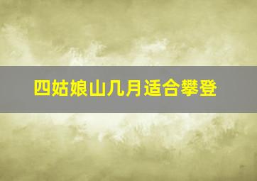 四姑娘山几月适合攀登