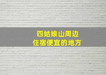 四姑娘山周边住宿便宜的地方