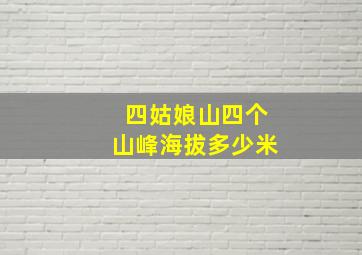 四姑娘山四个山峰海拔多少米