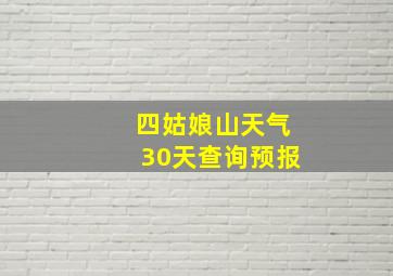 四姑娘山天气30天查询预报