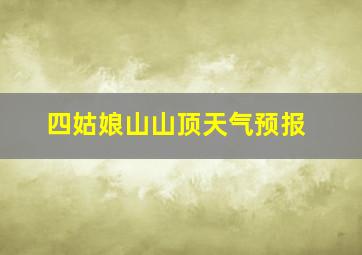 四姑娘山山顶天气预报