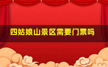 四姑娘山景区需要门票吗