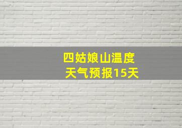 四姑娘山温度天气预报15天