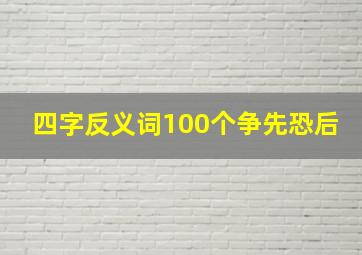 四字反义词100个争先恐后