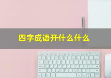 四字成语开什么什么