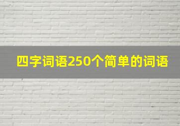 四字词语250个简单的词语