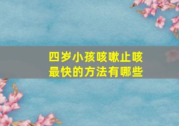 四岁小孩咳嗽止咳最快的方法有哪些