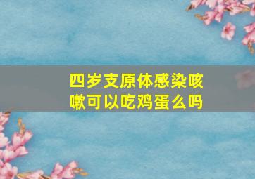 四岁支原体感染咳嗽可以吃鸡蛋么吗