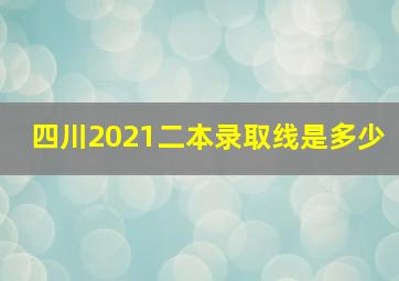 四川2021二本录取线是多少