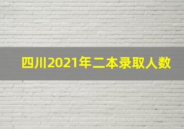 四川2021年二本录取人数