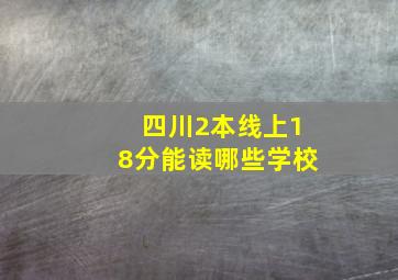 四川2本线上18分能读哪些学校