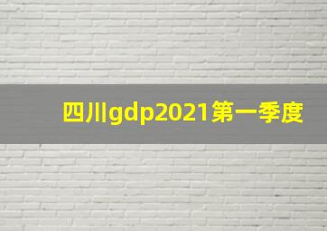 四川gdp2021第一季度