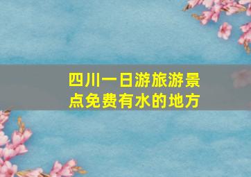 四川一日游旅游景点免费有水的地方