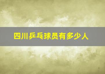 四川乒乓球员有多少人