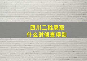 四川二批录取什么时候查得到