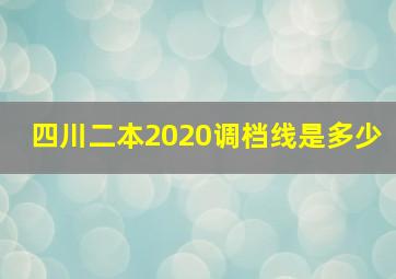 四川二本2020调档线是多少