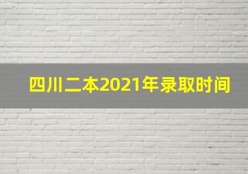 四川二本2021年录取时间