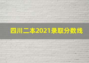 四川二本2021录取分数线