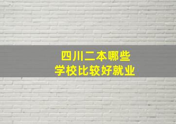 四川二本哪些学校比较好就业