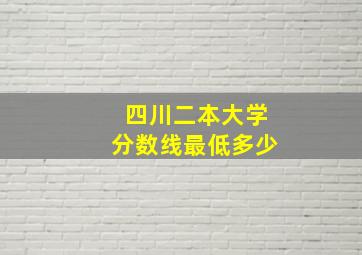 四川二本大学分数线最低多少