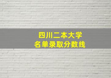 四川二本大学名单录取分数线