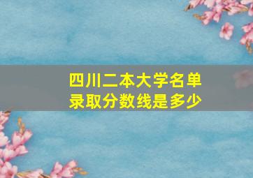 四川二本大学名单录取分数线是多少