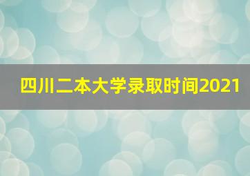 四川二本大学录取时间2021