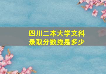 四川二本大学文科录取分数线是多少