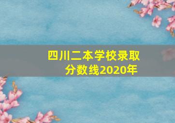 四川二本学校录取分数线2020年