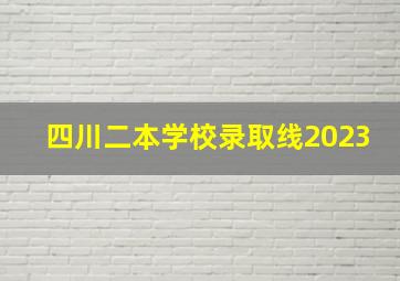 四川二本学校录取线2023