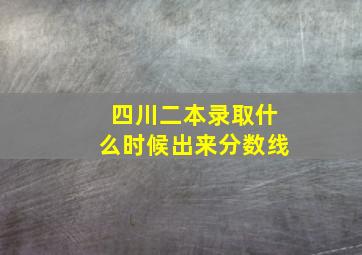 四川二本录取什么时候出来分数线