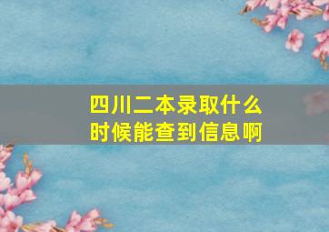 四川二本录取什么时候能查到信息啊