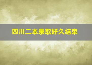 四川二本录取好久结束