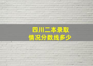 四川二本录取情况分数线多少